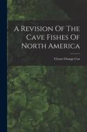 A Revision Of The Cave Fishes Of North America di Ulysses Orange Cox edito da LEGARE STREET PR