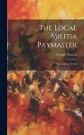 The Local Militia Paymaster: Or, Military Friend di George Thomas edito da LEGARE STREET PR