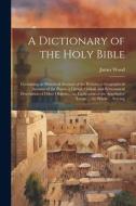 A Dictionary of the Holy Bible: Containing an Historical Account of the Persons; a Geographical Account of the Places; a Literal, Critical, and System di James Wood edito da LEGARE STREET PR