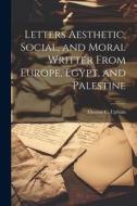 Letters Aesthetic, Social, and Moral Writter From Europe, Egypt, and Palestine di Thomas C. Upham edito da LEGARE STREET PR