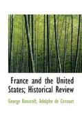 France And The United States; Historical Review di George Bancroft, Adolphe De Circourt edito da Bibliolife