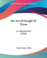 The Art of Dwight W. Tyron: An Appreciation (1909) di Charles Henry Caffin edito da Kessinger Publishing