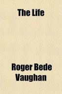 The Life di Roger Bede Vaughan edito da General Books