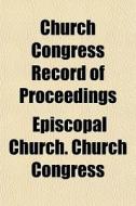Church Congress Record Of Proceedings di Episcopal Congress edito da Rarebooksclub.com