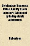 Dividends Of Immense Value; And My Claim di Bengt Ed. Robertson edito da General Books