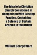 The Ideal Of A Christian Church Consider di William George Ward edito da General Books