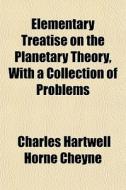 Elementary Treatise On The Planetary The di Charles Hartwell Horne Cheyne edito da General Books