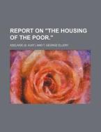 Report On The Housing Of The Poor. di Adelaide edito da Rarebooksclub.com