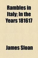 Rambles In Italy; In The Years 181617 di James Sloan edito da General Books