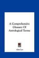 A Comprehensive Glossary of Astrological Terms di Alan Leo edito da Kessinger Publishing