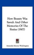 How Beauty Was Saved: And Other Memories of the Sixties (1907) di Amanda Alcenia Washington edito da Kessinger Publishing