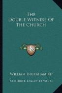 The Double Witness of the Church di William Ingraham Kip edito da Kessinger Publishing