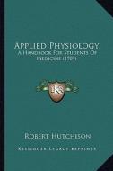 Applied Physiology: A Handbook for Students of Medicine (1909) a Handbook for Students of Medicine (1909) di Robert Hutchison edito da Kessinger Publishing