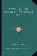 A Visit to the Court of Morocco (1879) di Arthur Leared edito da Kessinger Publishing