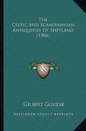 The Celtic and Scandinavian Antiquities of Shetland (1904) the Celtic and Scandinavian Antiquities of Shetland (1904) di Gilbert Goudie edito da Kessinger Publishing