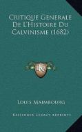 Critique Generale de L'Histoire Du Calvinisme (1682) di Louis Maimbourg edito da Kessinger Publishing