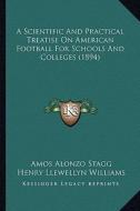 A Scientific and Practical Treatise on American Football for Schools and Colleges (1894) di Amos Alonzo Stagg, Henry Llewellyn Williams edito da Kessinger Publishing