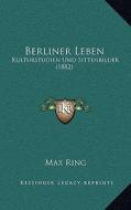 Berliner Leben: Kulturstudien Und Sittenbilder (1882) di Max Ring edito da Kessinger Publishing