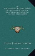 Die Wahrscheinlichkeitsrechnung in Ihrer Anwendung Auf Das Wissenschaftliche Und Practische Leben (1833) di Joseph Johann Littrow edito da Kessinger Publishing