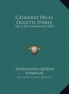 Catalogo Degli Oggetti D'Arte: Della Pia Fondazione (1872) di Fondazione Querini Stampalia edito da Kessinger Publishing