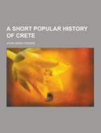 A Short Popular History Of Crete di John Henry Freese edito da Theclassics.us