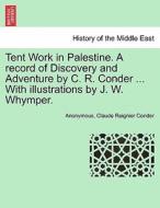 Tent Work in Palestine. A record of Discovery and Adventure by C. R. Conder ... With illustrations by J. W. Whymper. New di Anonymous, Claude Reignier Conder edito da British Library, Historical Print Editions