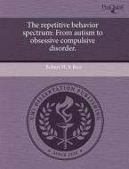 The Repetitive Behavior Spectrum di Robert H Jr Rice edito da Proquest, Umi Dissertation Publishing