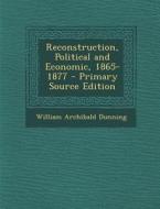 Reconstruction, Political and Economic, 1865-1877 - Primary Source Edition di William Archibald Dunning edito da Nabu Press