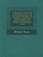 Prostitution in London, with a Comparative View of That of Paris and New York, with an Account of the Nature and Treatment of the Various Diseases, Ca di Michael Ryan edito da Nabu Press