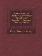 Ideen Uber Die Hochste Historische Ansicht Der Sprache. - Primary Source Edition di Ernst Moritz Arndt edito da Nabu Press