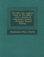 Hawaiki: The Original Home of the Maori; With a Sketch of Polynesian History - Primary Source Edition di Stephenson Percy Smith edito da Nabu Press