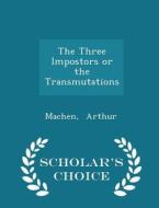 The Three Impostors Or The Transmutations - Scholar's Choice Edition di Machen Arthur edito da Scholar's Choice