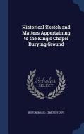 Historical Sketch And Matters Appertaining To The King's Chapel Burying Ground edito da Sagwan Press