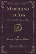 Marching To Ava di Henry Charles Moore edito da Forgotten Books