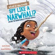 What If You Could Spy Like a Narwhal!?: Or Have Other Weird Animal Superpowers? di Sandra Markle edito da SCHOLASTIC