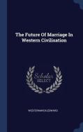 The Future of Marriage in Western Civilisation di Edward Westermarck edito da CHIZINE PUBN