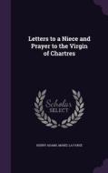 Letters To A Niece And Prayer To The Virgin Of Chartres di Henry Adams, Mabel La Farge edito da Palala Press