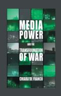 Media Power and The Transformation of War di Chiara De Franco edito da Palgrave Macmillan