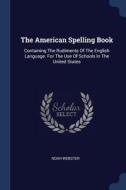 The American Spelling Book: Containing the Rudiments of the English Language. for the Use of Schools in the United State di Noah Webster edito da CHIZINE PUBN
