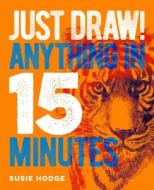 Just Draw! Anything in 15 Minutes di Susie Hodge edito da SIRIUS ENTERTAINMENT