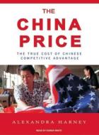 The China Price: The True Cost of Chinese Competitive Advantage di Alexandra Harney edito da Tantor Media Inc