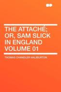 The Attaché; or, Sam Slick in England Volume 01 di Thomas Chandler Haliburton edito da HardPress Publishing
