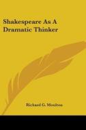 Shakespeare As A Dramatic Thinker di Richard G. Moulton edito da Kessinger Publishing Co