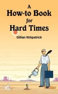 A How-To Book for Hard Times di Gillian Kirkpatrick edito da AUTHORHOUSE