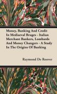 Money, Banking And Credit In Mediaeval Bruges - Italian Merchant Bankers, Lombards And Money Changers - A Study In The O di Raymond De Roover edito da Rinsland Press