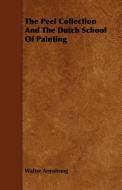 The Peel Collection And The Dutch School Of Painting di Walter Armstrong edito da Mac Donnell Press
