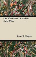 Out of the Dark - A Study of Early Wales di Ieuan T. Hughes edito da Coss Press