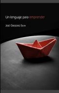 Un Lenguaje Para Emprender di Jose Gregorio Silva edito da Createspace