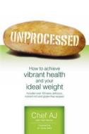 Unprocessed: How to Achieve Vibrant Health and Your Ideal Weight. di Chef Aj edito da Createspace Independent Publishing Platform