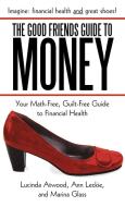 The Good Friends Guide to Money: Your Math-Free, Guilt-Free Guide to Financial Health di Lucinda Atwood, Ann Leckie, Marina Glass edito da AUTHORHOUSE